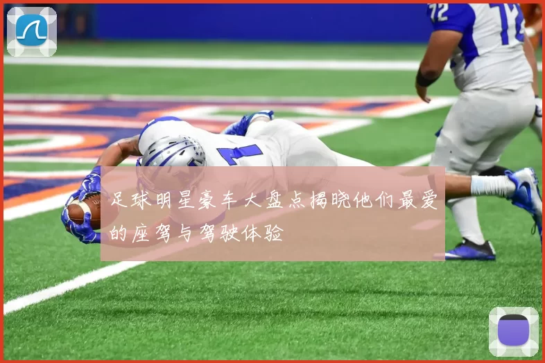 足球明星豪车大盘点揭晓他们最爱的座驾与驾驶体验