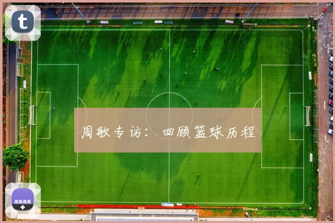 周敏专访：回顾篮球历程