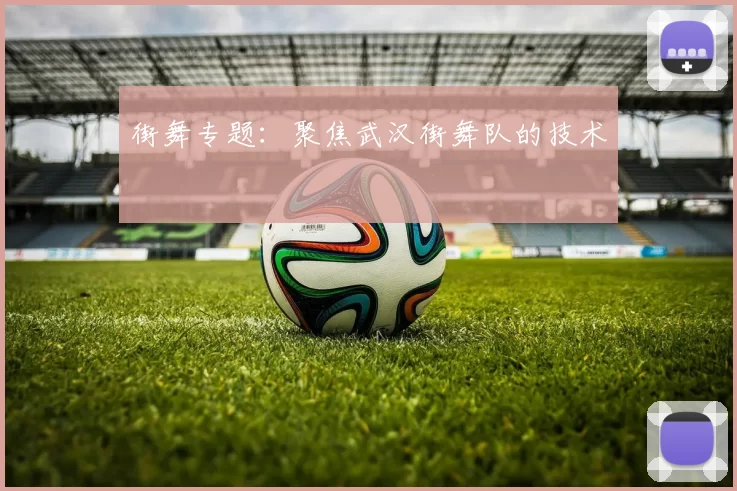 街舞专题：聚焦武汉街舞队的技术