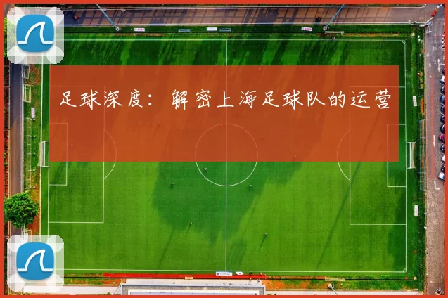 足球深度：解密上海足球队的运营