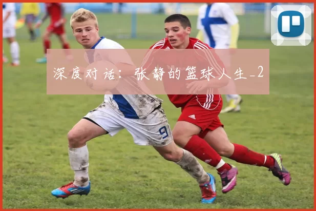 深度对话：张静的篮球人生_2